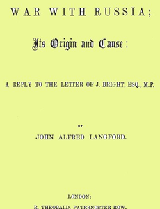 The War with Russia; Its Origin and Cause A Reply to the Letter of J. Bright, Esq., M.P.