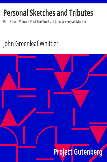 Personal Sketches and Tributes Part 2 from Volume VI of The Works of John Greenleaf Whittier