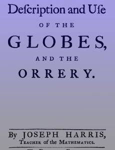 The Description and Use of the Globes and the Orrery To Which is Prefix'd, by Way of Introduction, a Brief Account of the Solar System
