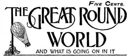 The Great Round World and What Is Going On In It, Vol. 1, No. 26, May 6, 1897 A Weekly Magazine for Boys and Girls