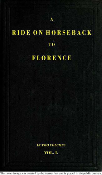 A Ride on Horseback to Florence Through France and Switzerland. Vol. 1 of 2 Described in a Series of Letters by a Lady