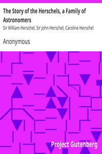 The Story of the Herschels, a Family of Astronomers Sir William Herschel, Sir John Herschel, Caroline Herschel