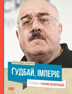 Ґудбай, імперіє. Розмови з Кахою Бендукідзе